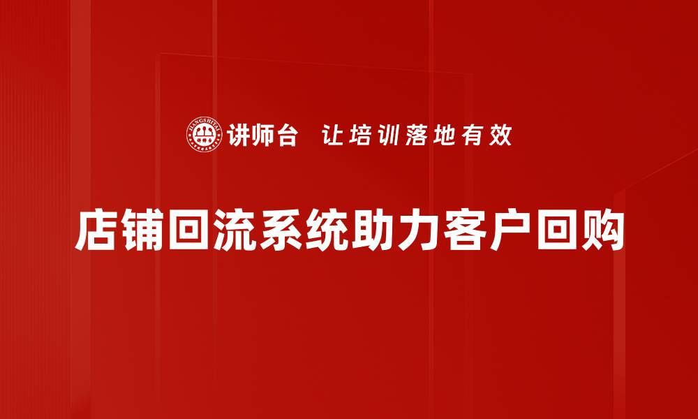 文章提升店铺业绩的秘密：店铺回流系统全解析的缩略图