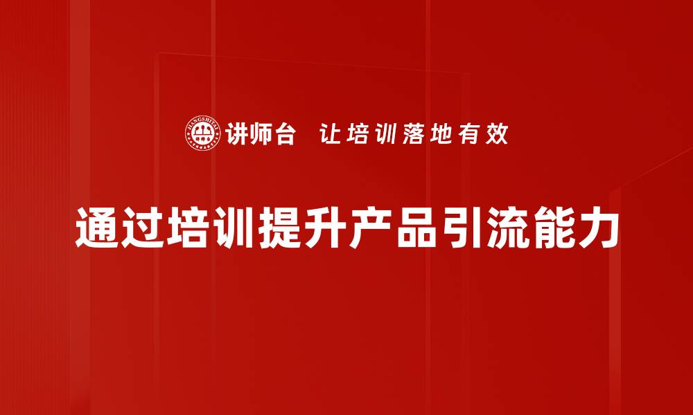 文章提升产品引流的有效策略与实用技巧分享的缩略图
