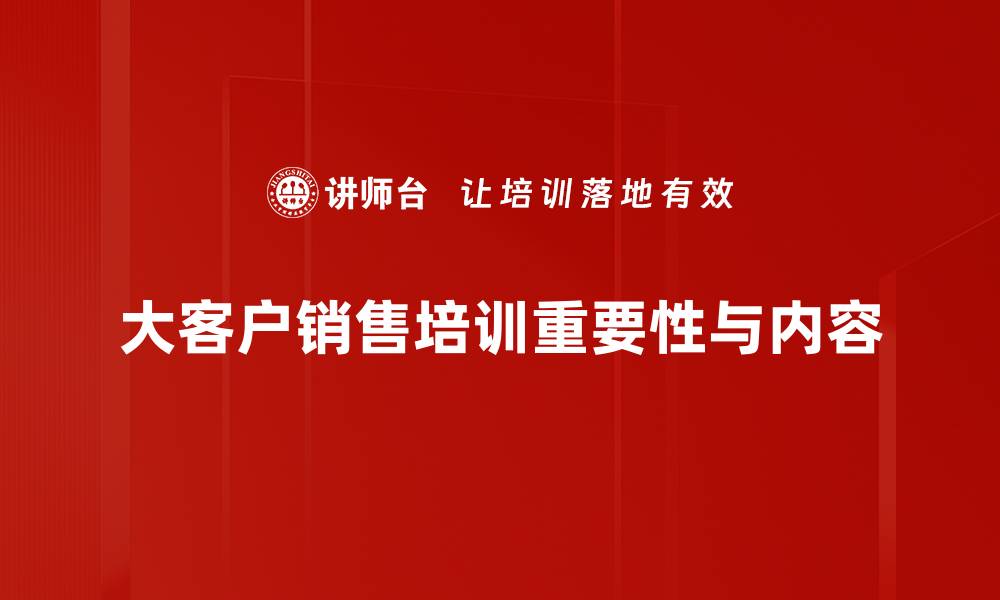文章大客户销售秘籍：如何成功赢得高价值客户的信任与合作的缩略图
