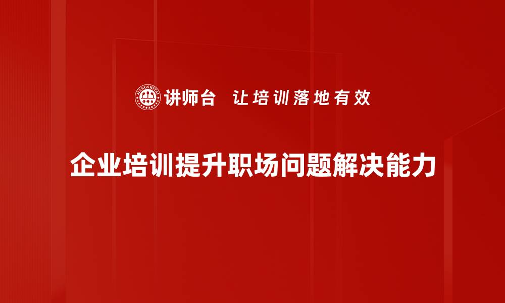 企业培训提升职场问题解决能力