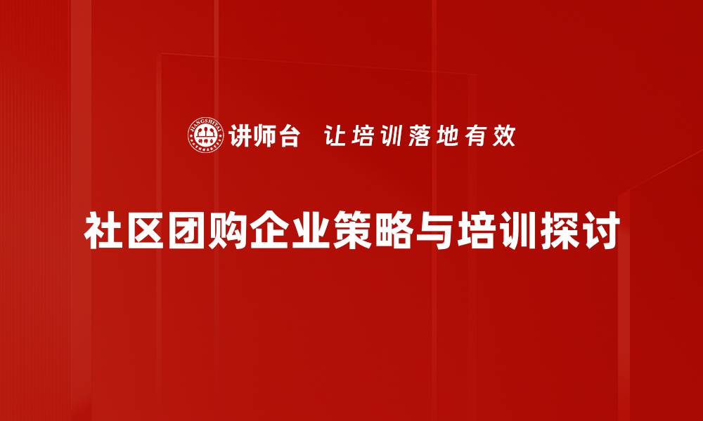 社区团购企业策略与培训探讨