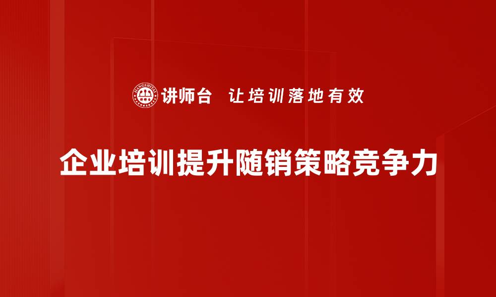 文章深度解析随销策略分析助力企业营销转型的缩略图