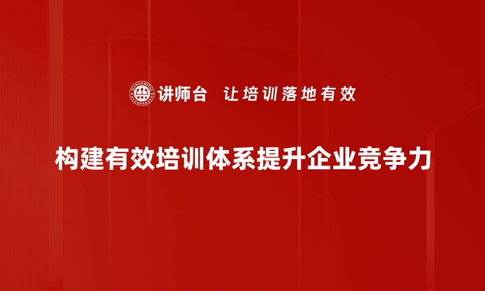构建有效培训体系提升企业竞争力