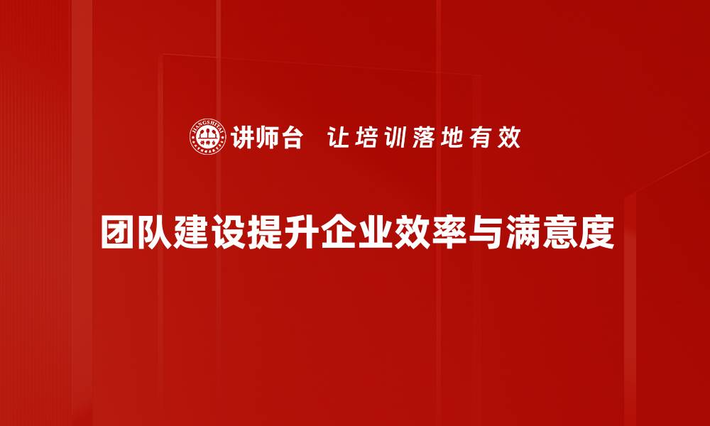 团队建设提升企业效率与满意度