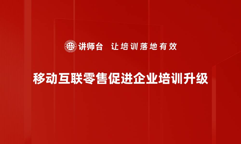移动互联零售促进企业培训升级