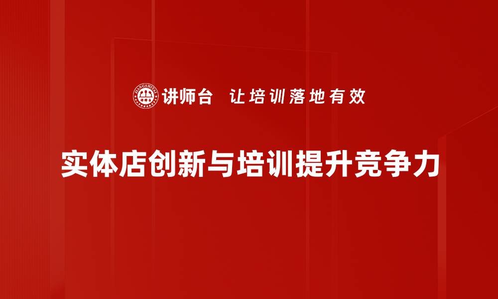 实体店创新与培训提升竞争力