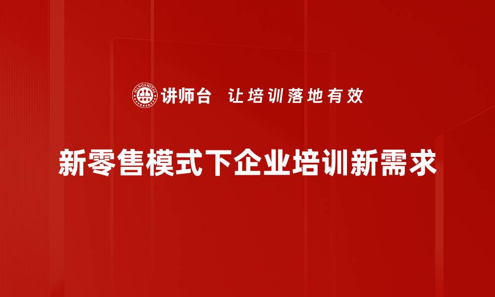 新零售模式下企业培训新需求
