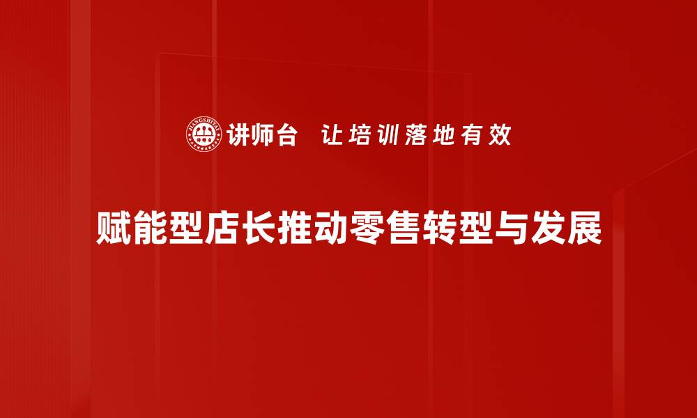 赋能型店长推动零售转型与发展