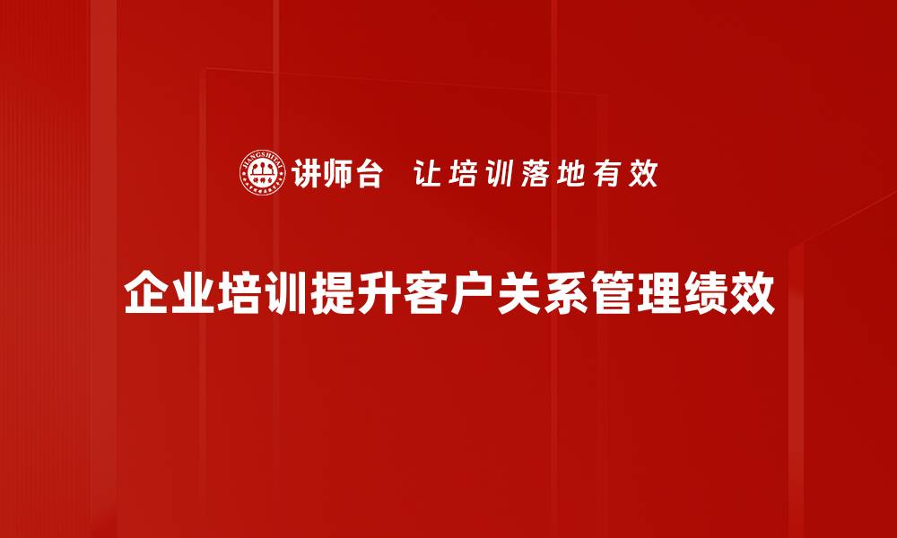 文章提升客户关系管理的五大策略与实用技巧的缩略图