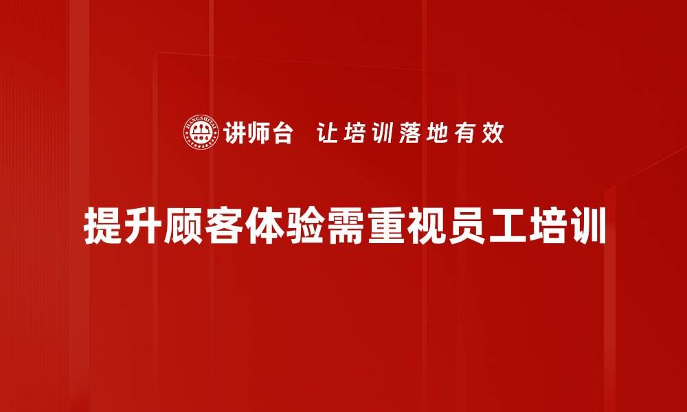 提升顾客体验需重视员工培训