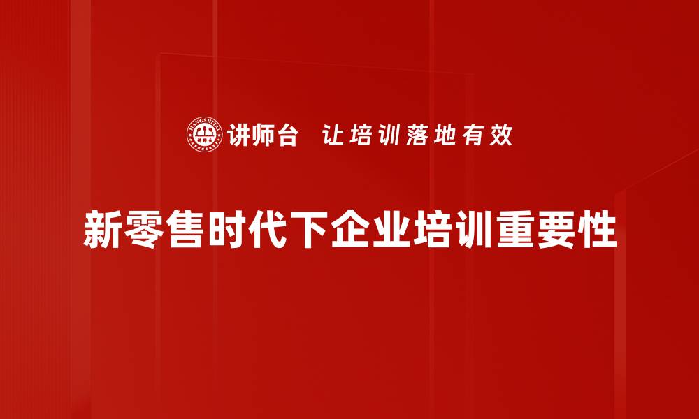 新零售时代下企业培训重要性
