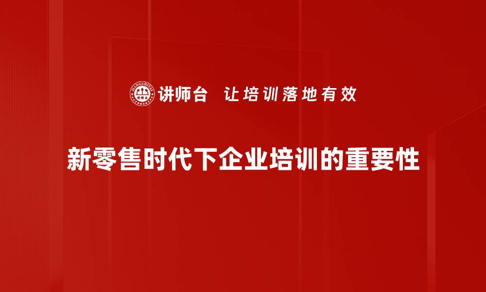 新零售时代下企业培训的重要性