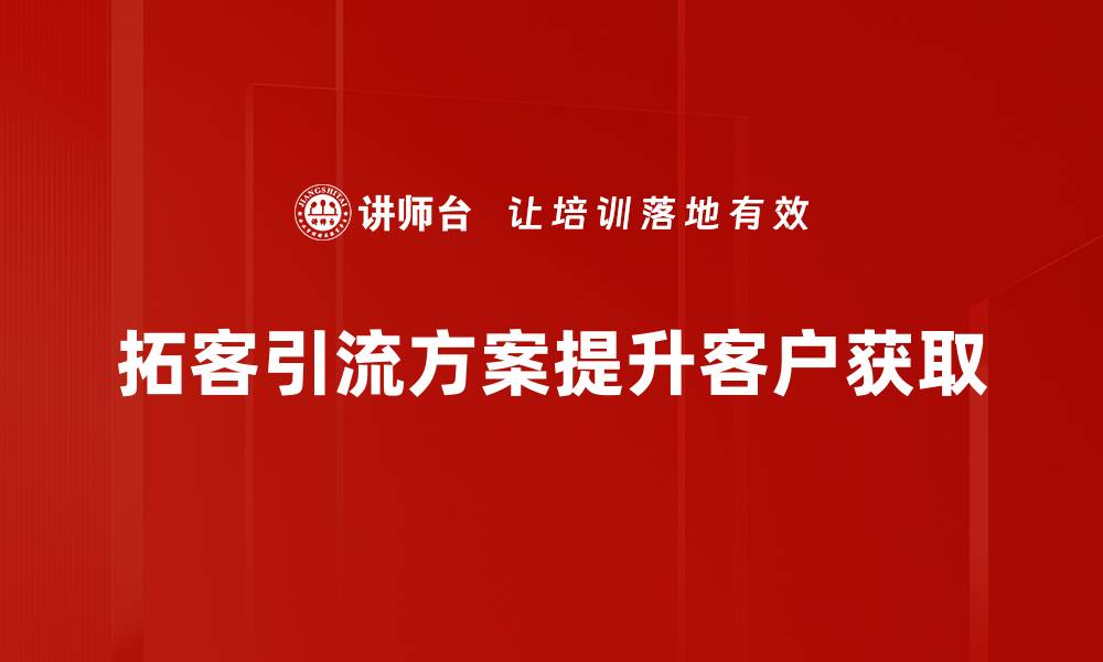 拓客引流方案提升客户获取