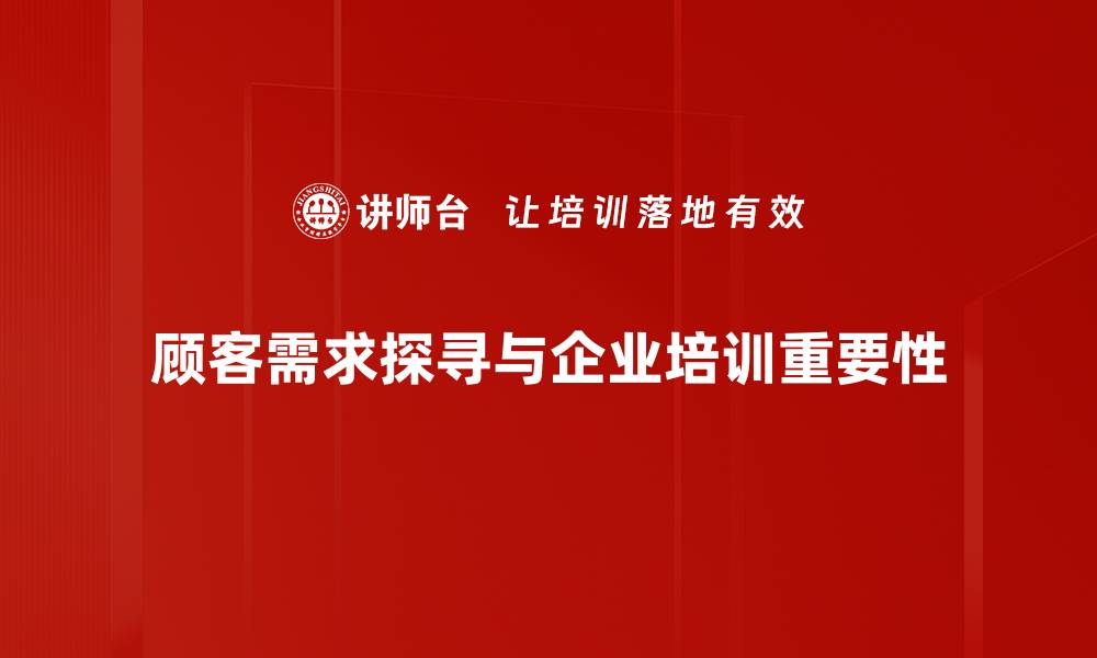 顾客需求探寻与企业培训重要性
