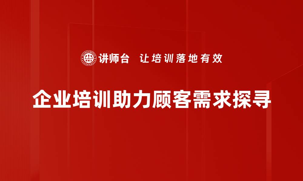 企业培训助力顾客需求探寻