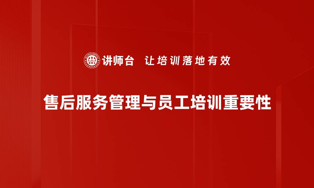 文章提升客户满意度，完善售后服务管理的关键策略的缩略图