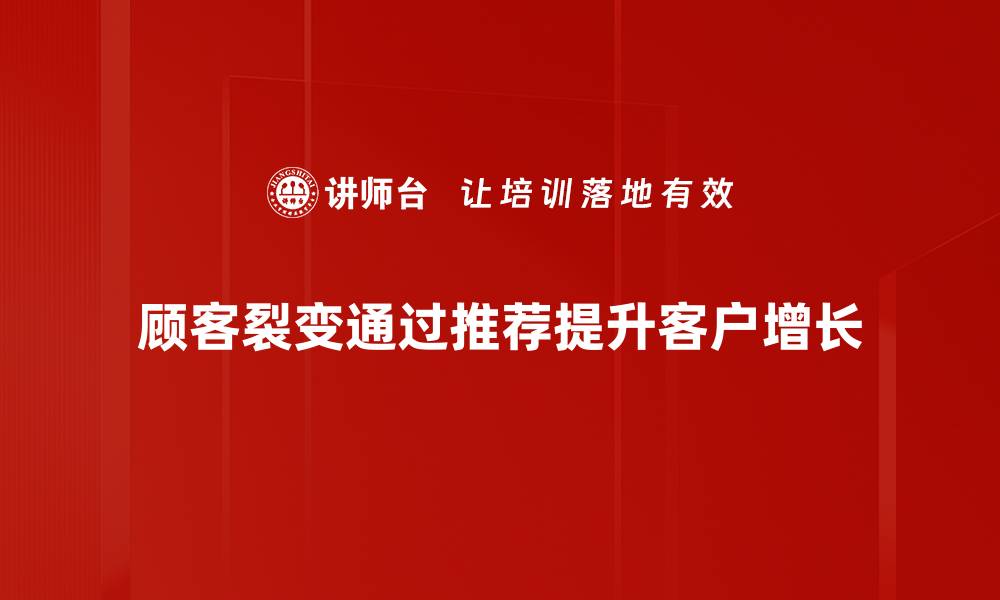 顾客裂变通过推荐提升客户增长