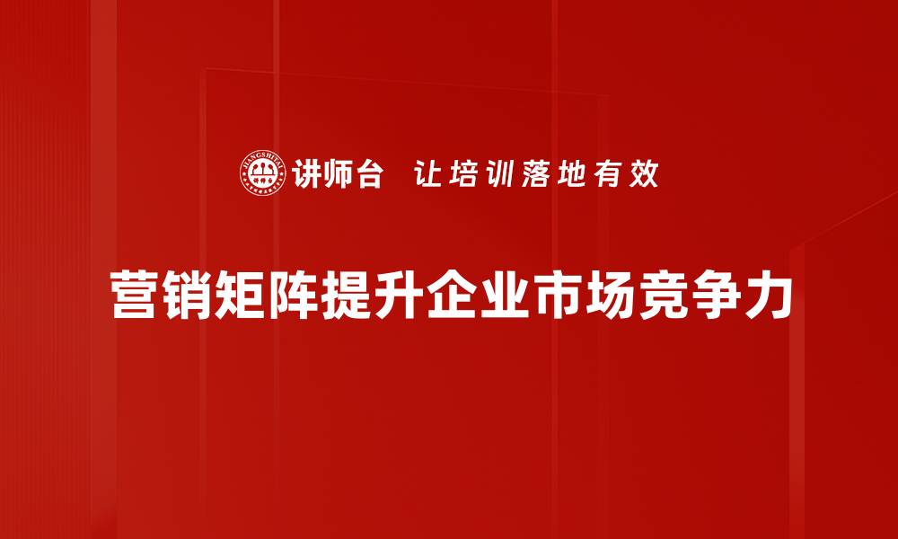 营销矩阵提升企业市场竞争力