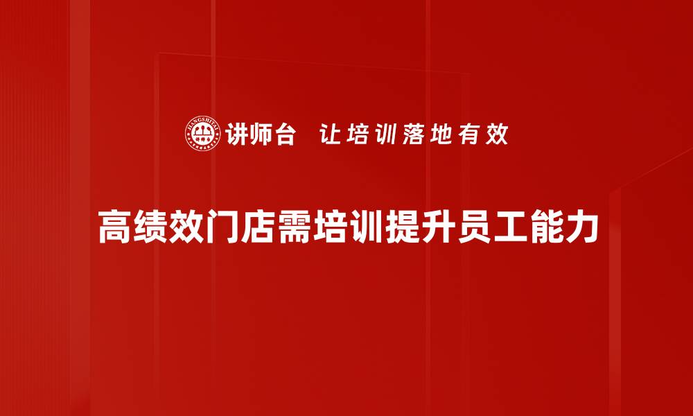 高绩效门店需培训提升员工能力