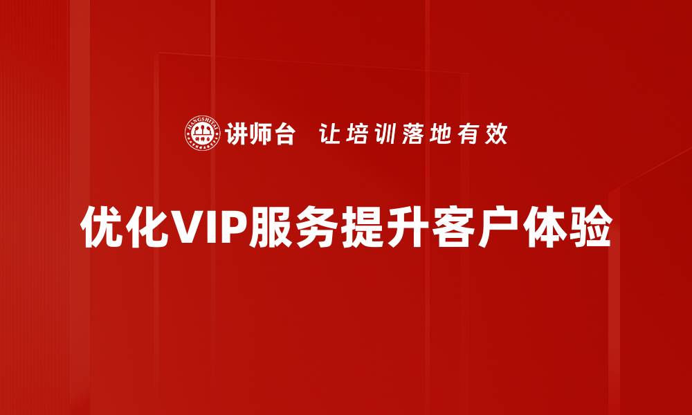 文章提升客户体验的VIP服务优化策略解析的缩略图