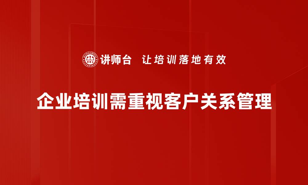 企业培训需重视客户关系管理
