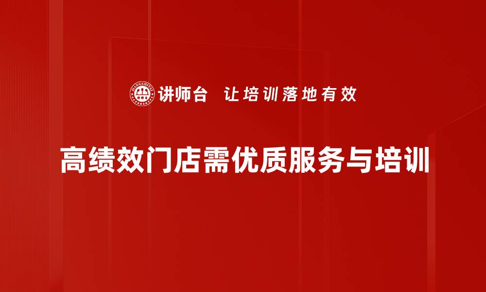 高绩效门店需优质服务与培训
