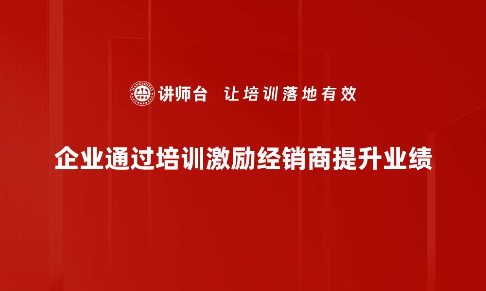 文章提升销售业绩的经销商激励策略分享的缩略图