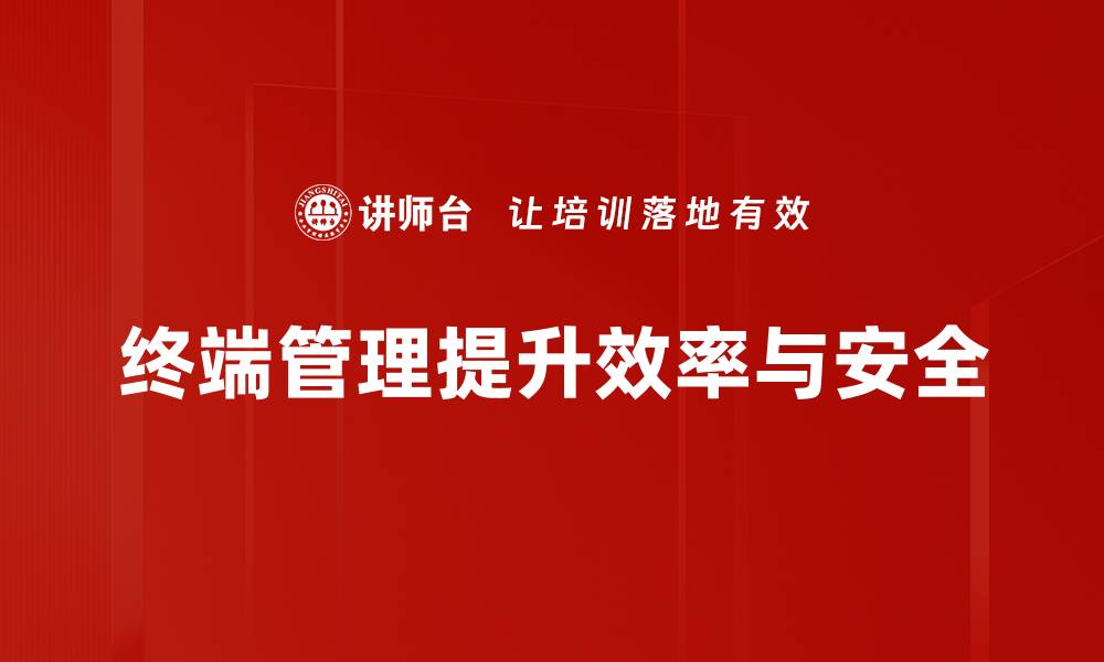 文章掌握终端管理实战技巧，提升企业安全与效率的缩略图