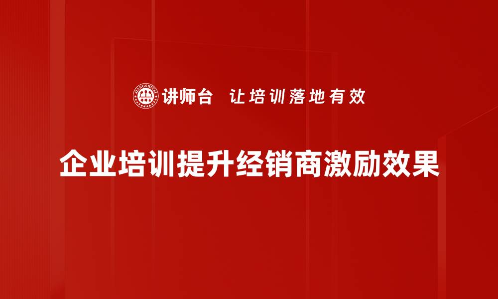 文章如何通过经销商激励提升销售业绩和品牌影响力的缩略图