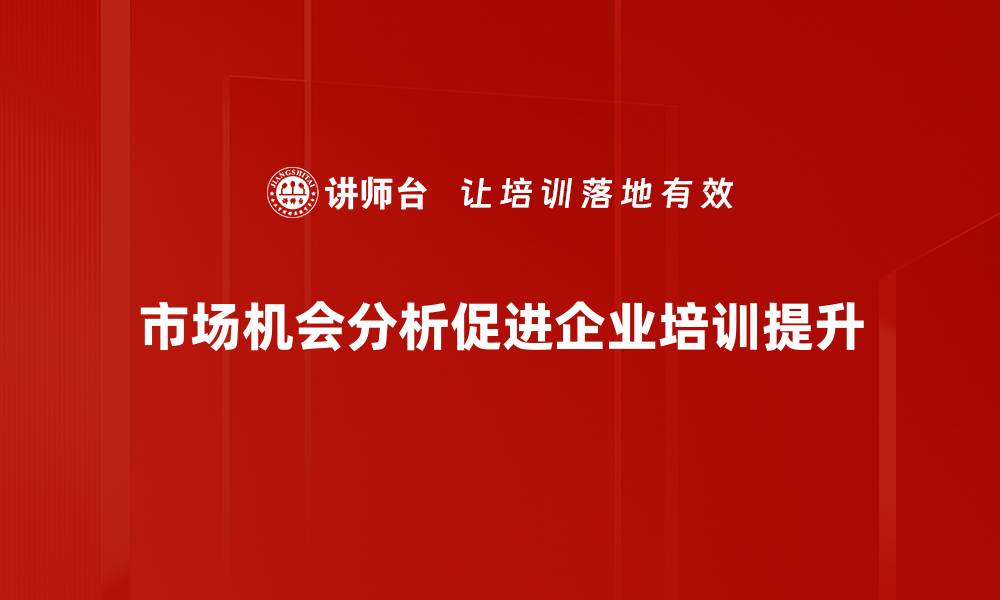 市场机会分析促进企业培训提升