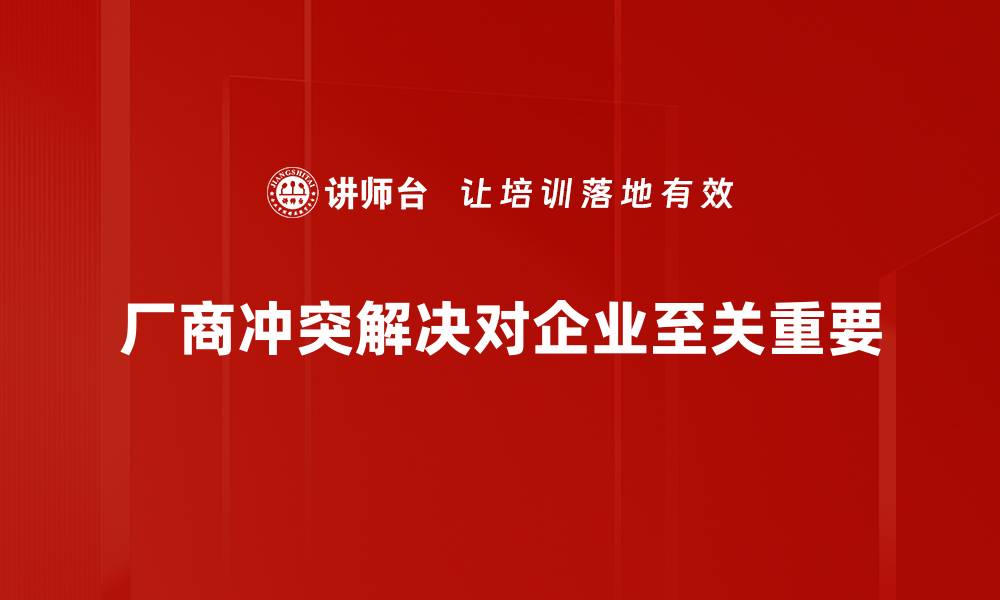 厂商冲突解决对企业至关重要