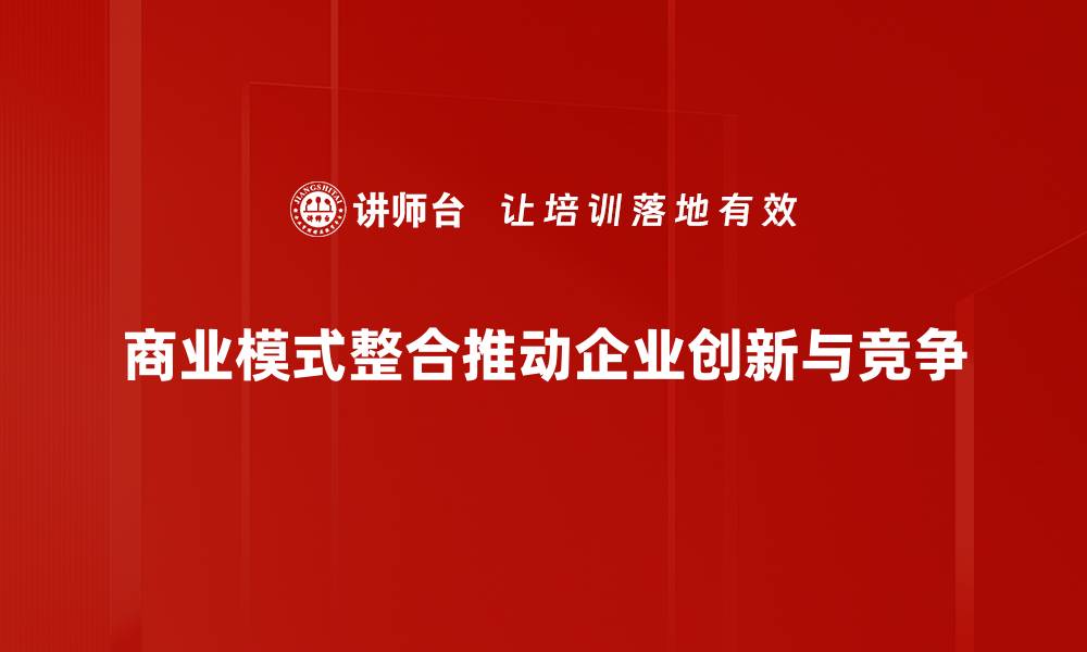 文章商业模式整合：提升企业竞争力的关键策略的缩略图