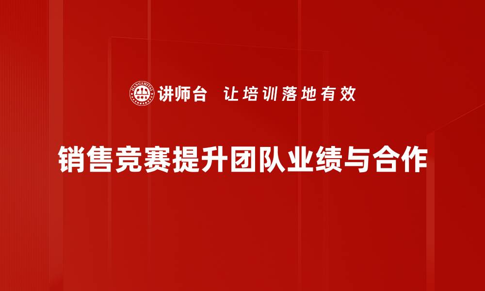 文章如何通过销售竞赛机制提升团队业绩和士气的缩略图