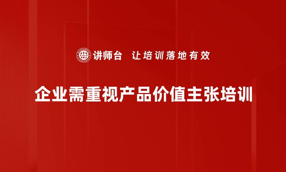 企业需重视产品价值主张培训