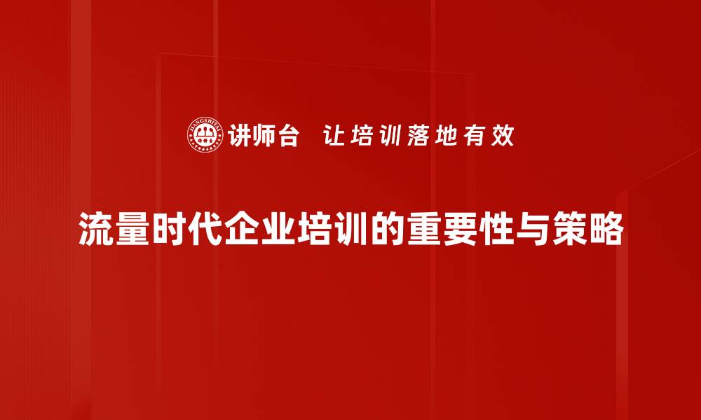 流量时代企业培训的重要性与策略