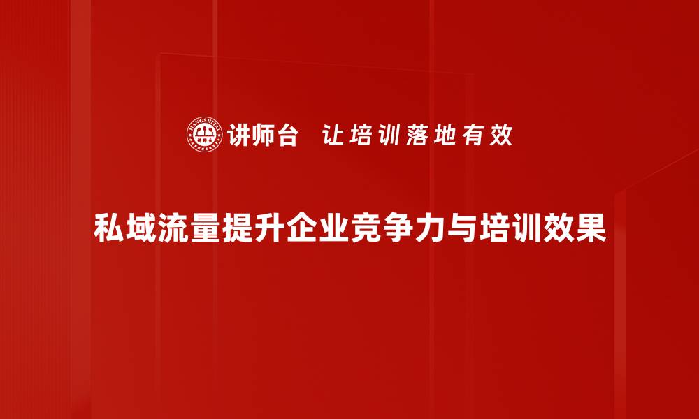 文章私域流量：如何有效提升品牌用户粘性与转化率的缩略图