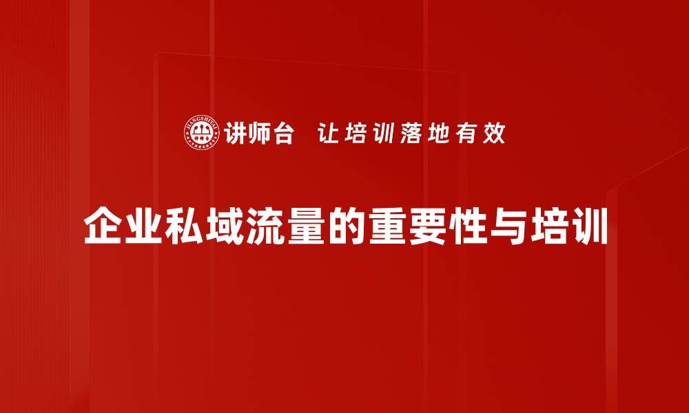 企业私域流量的重要性与培训