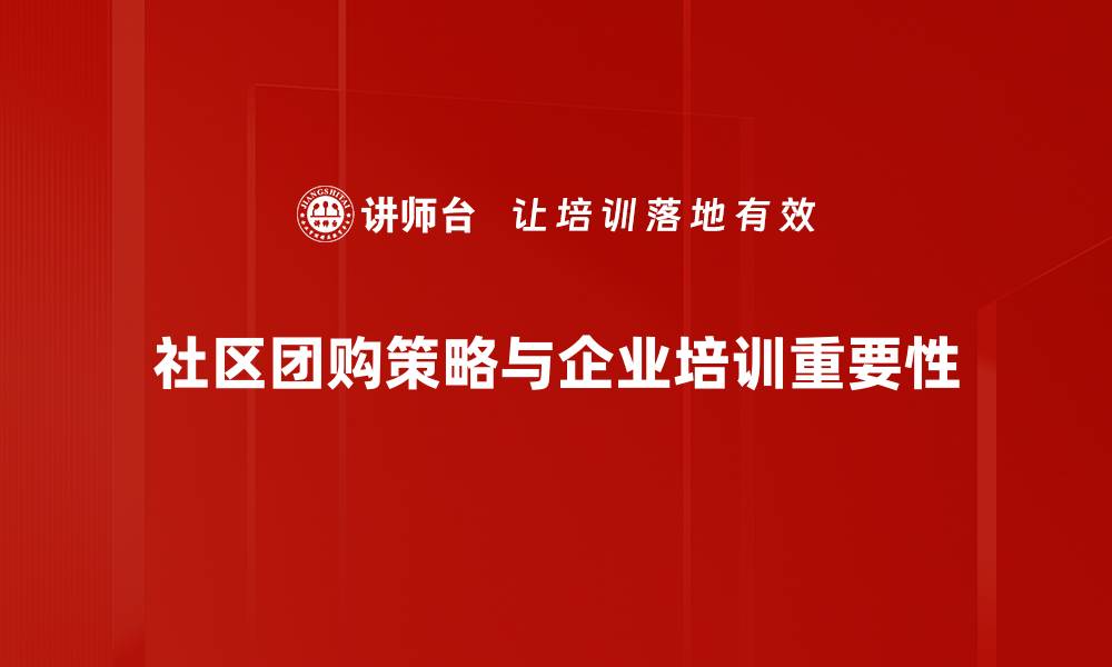 社区团购策略与企业培训重要性