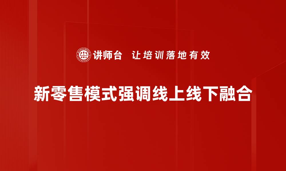 新零售模式强调线上线下融合