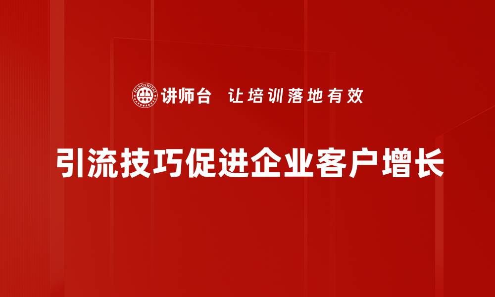 引流技巧促进企业客户增长
