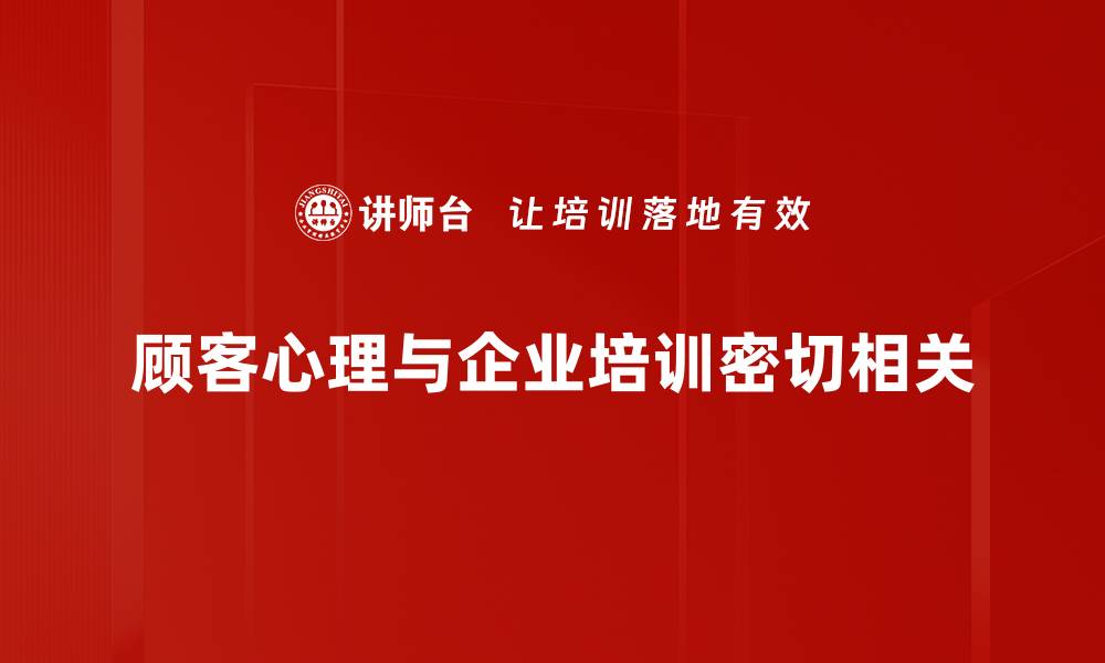 顾客心理与企业培训密切相关