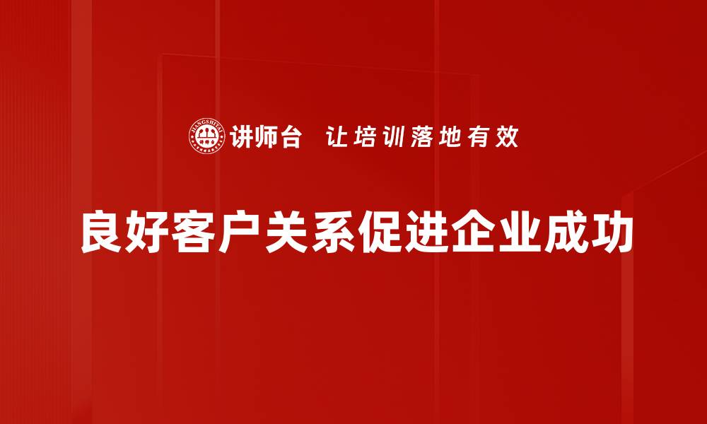 良好客户关系促进企业成功