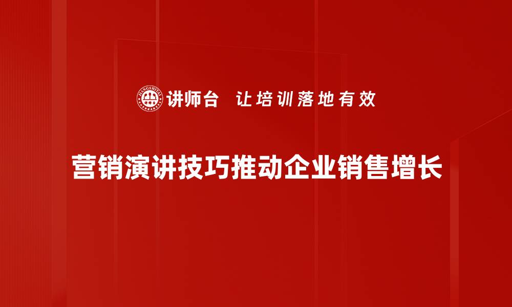 营销演讲技巧推动企业销售增长