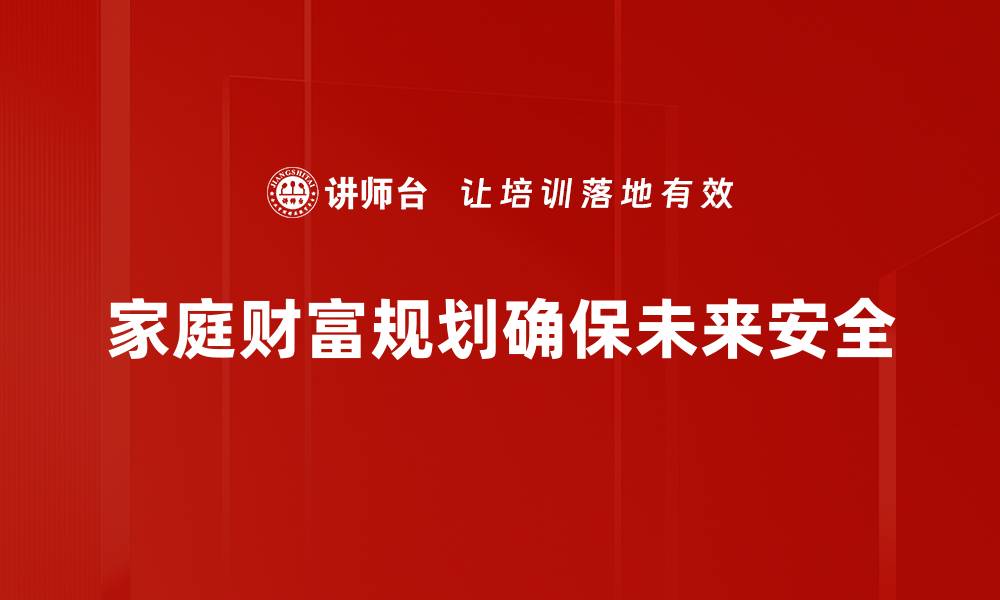 文章家庭财富规划：如何为未来打下坚实基础的缩略图