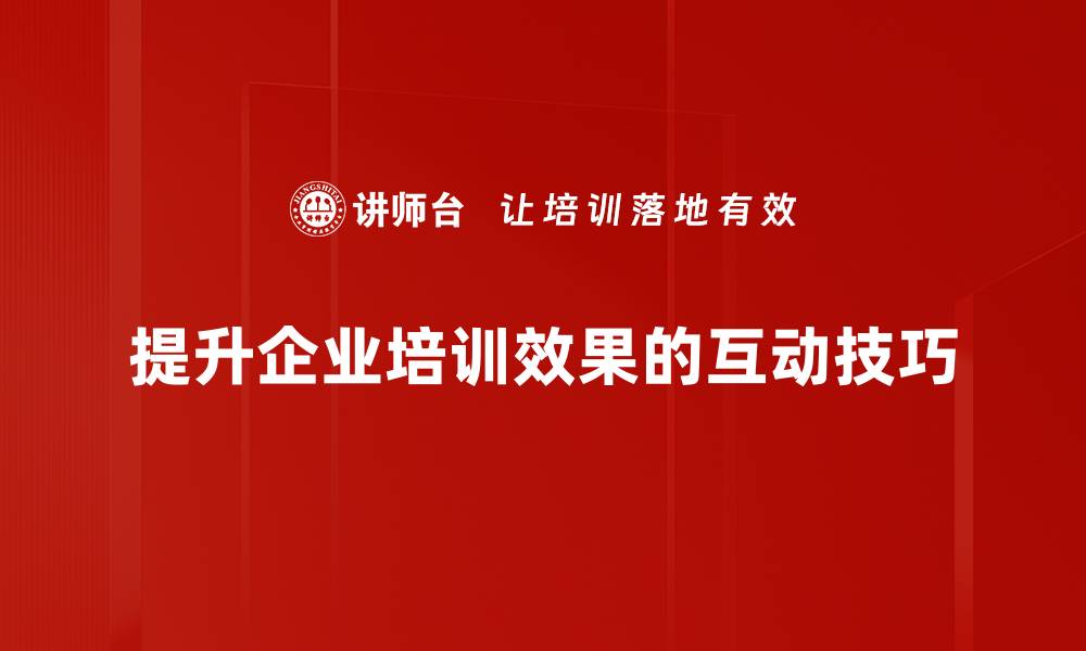 提升企业培训效果的互动技巧
