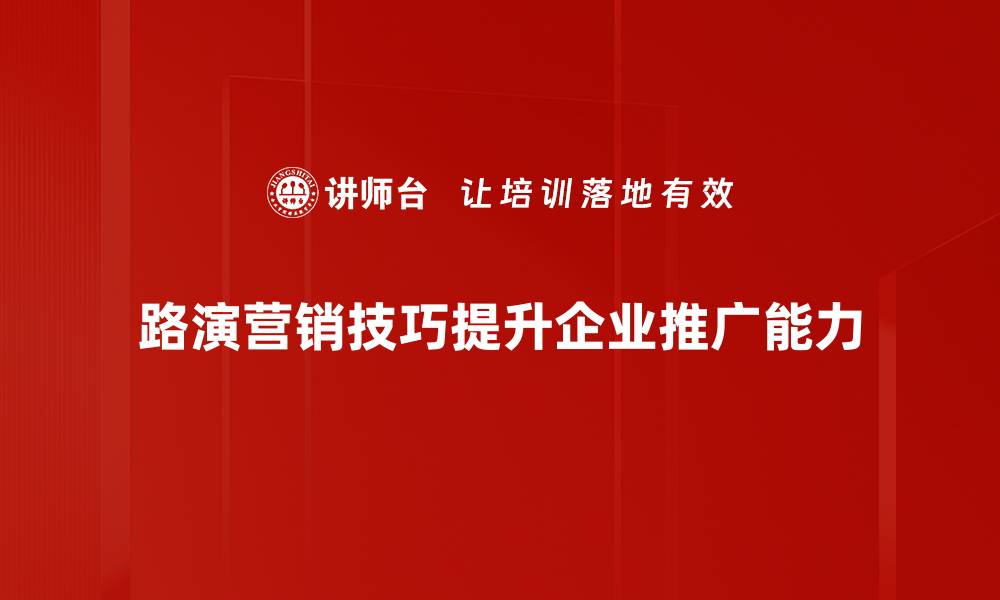 文章掌握路演营销技巧，助力产品快速传播与销售的缩略图