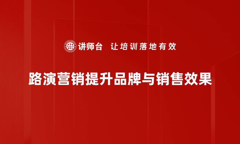 文章掌握路演营销技巧，助力产品精准推广与销售提升的缩略图