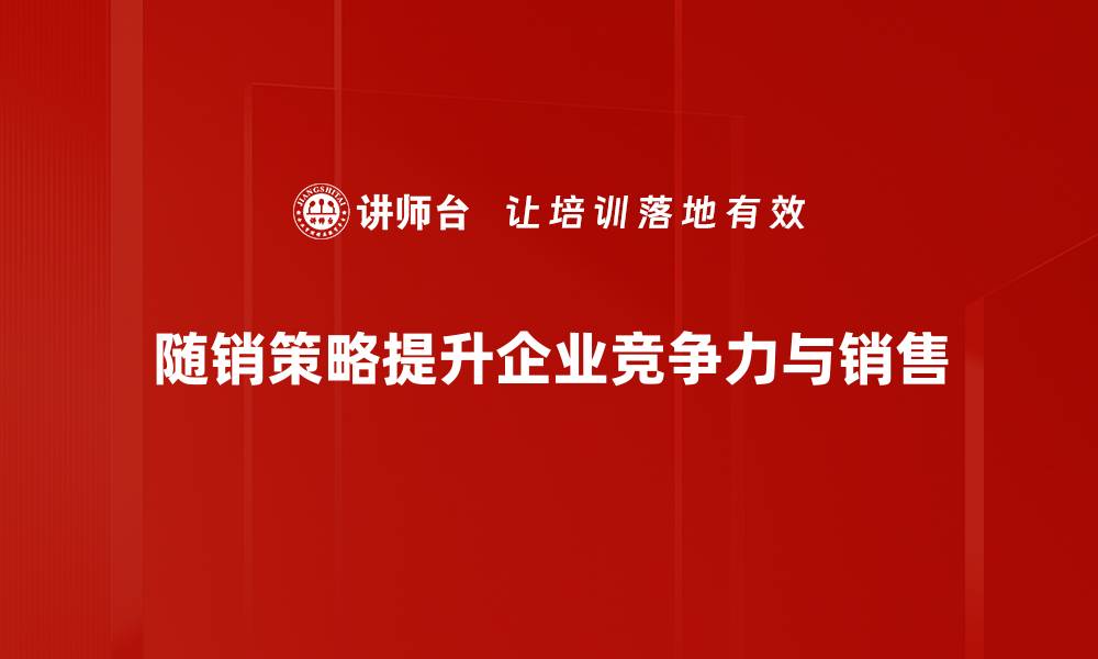 文章揭秘随销策略分析助力企业销售新增长的缩略图