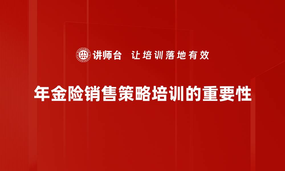 文章年金险销售策略助力财富增值与风险管理的缩略图