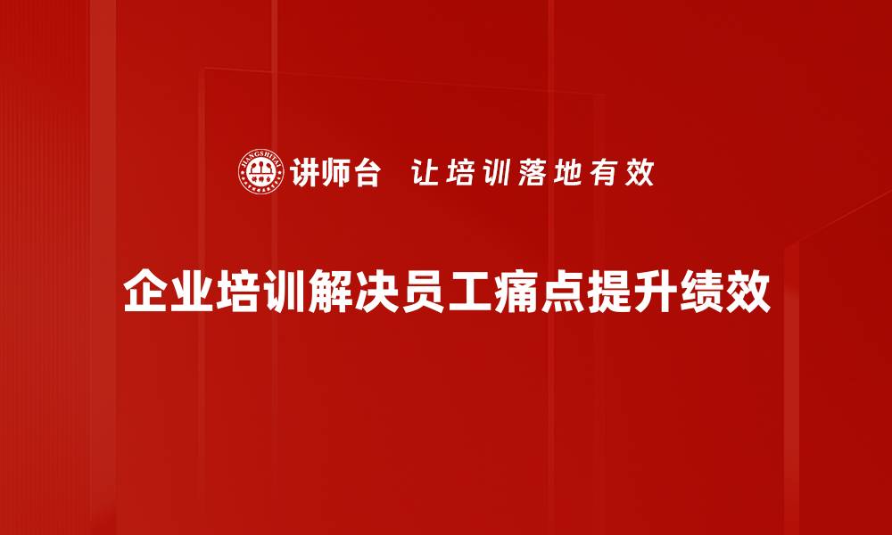 企业培训解决员工痛点提升绩效
